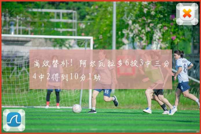 高效替补！阿尔瓦拉多6投3中三分4中2得到10分1助