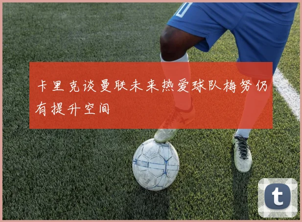 卡里克谈曼联未来热爱球队梅努仍有提升空间