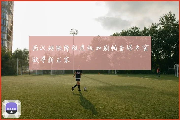 西汉姆联降级危机加剧帕奎塔冬窗欲寻新东家