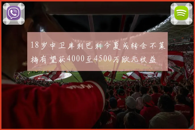 18岁中卫库利巴利今夏或转会不莱梅有望获4000至4500万欧元收益