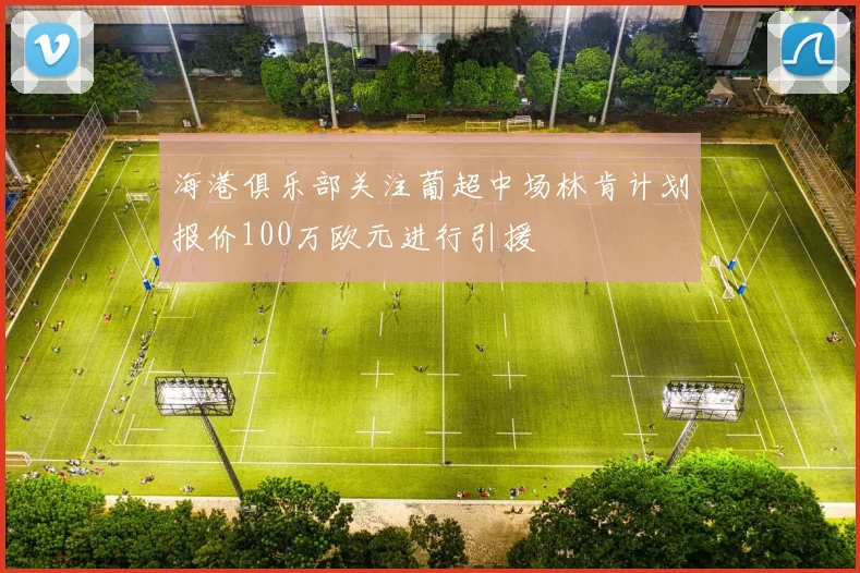 海港俱乐部关注葡超中场林肯计划报价100万欧元进行引援
