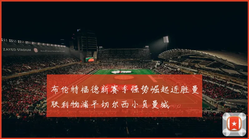 布伦特福德新赛季强势崛起连胜曼联利物浦平切尔西小负曼城