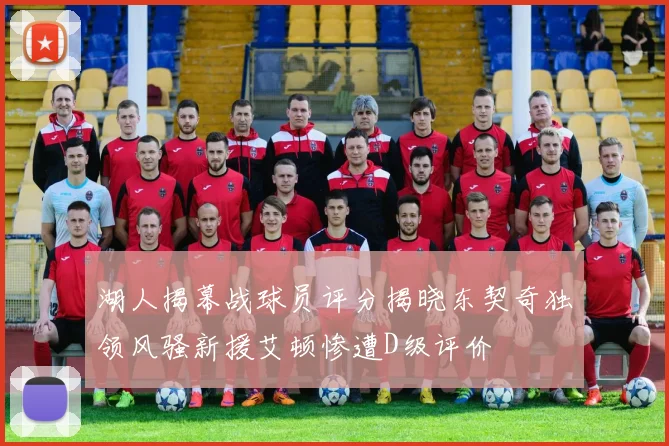 湖人揭幕战球员评分揭晓东契奇独领风骚新援艾顿惨遭D级评价