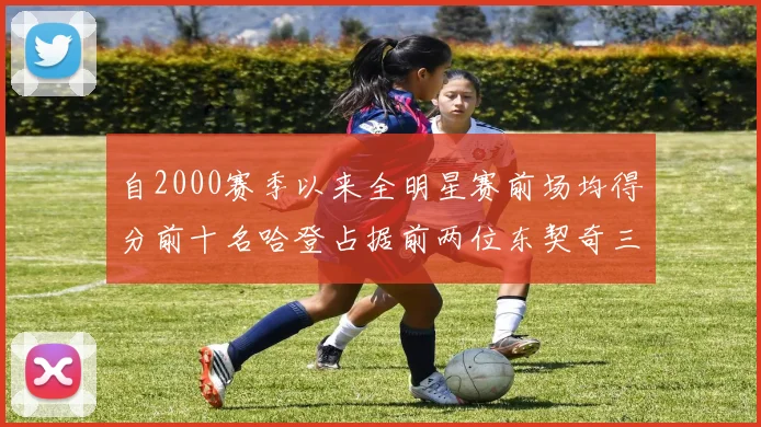 自2000赛季以来全明星赛前场均得分前十名哈登占据前两位东契奇三次上榜