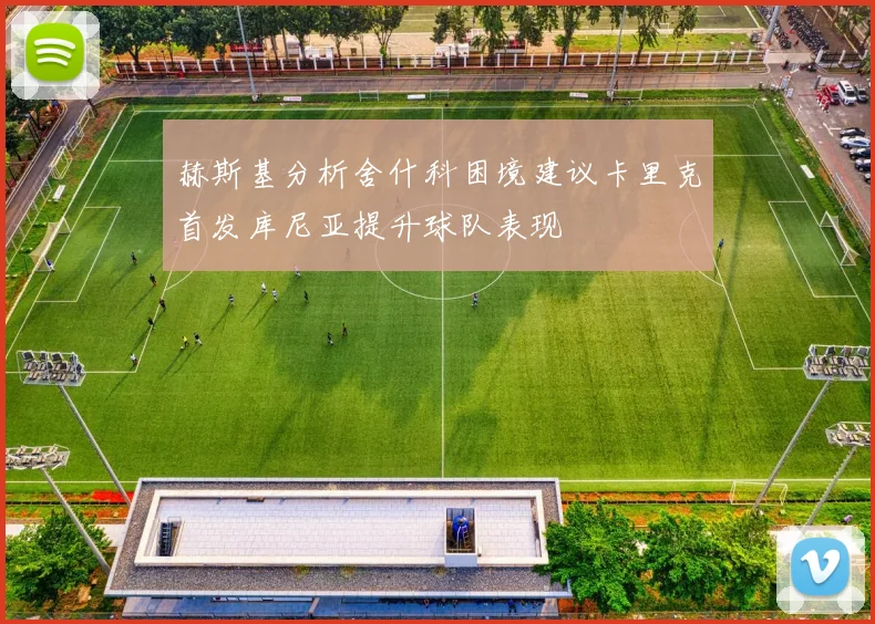 赫斯基分析舍什科困境建议卡里克首发库尼亚提升球队表现