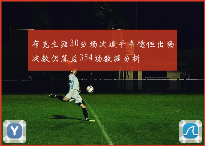 布克生涯30分场次追平韦德但出场次数仍落后354场数据分析