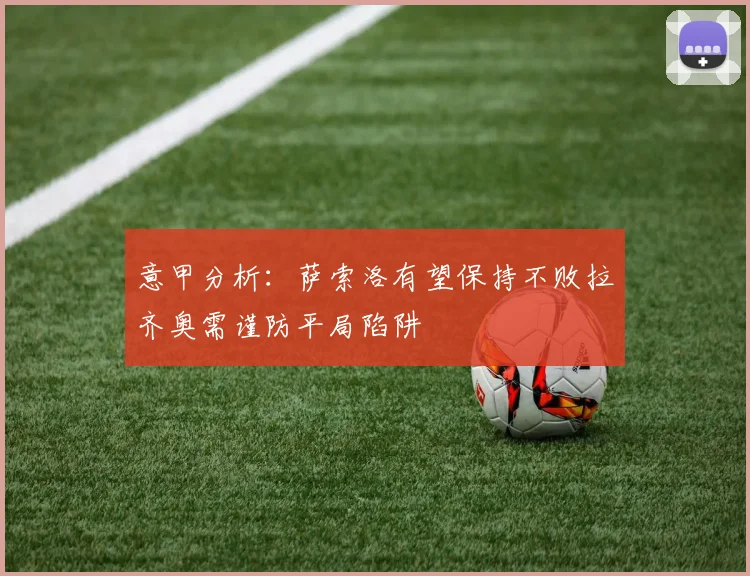 意甲分析：萨索洛有望保持不败拉齐奥需谨防平局陷阱