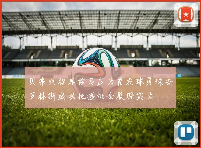 贝弗利称库兹马应为首发球员瑞安罗林斯成功把握机会展现实力