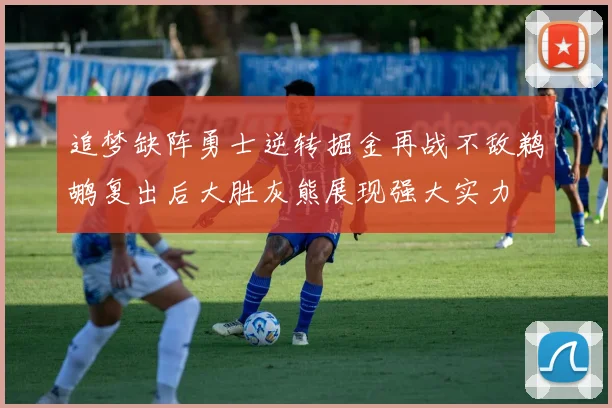 追梦缺阵勇士逆转掘金再战不敌鹈鹕复出后大胜灰熊展现强大实力
