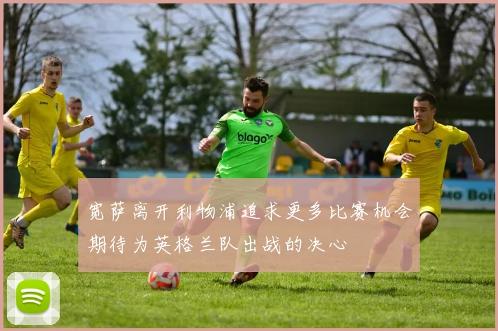 宽萨离开利物浦追求更多比赛机会期待为英格兰队出战的决心