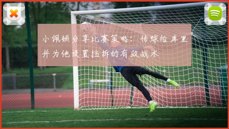 小佩顿分享比赛策略：传球给库里并为他设置挡拆的有效战术
