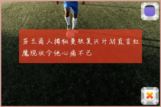 芬兰商人揭秘曼联复兴计划直言红魔现状令他心痛不已