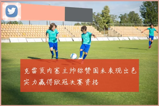 克雷莫内塞主帅称赞国米表现出色实力赢得欧冠决赛资格