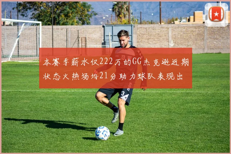 本赛季薪水仅222万的GG杰克逊近期状态火热场均21分助力球队表现出色